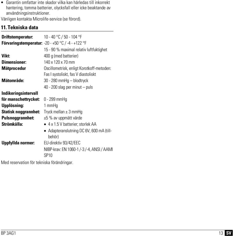 Tekniska data Driftstemperatur: 10-40 C / 50-104 F Förvaringstemperatur: -20 - +50 C / -4 - +122 F 15-90 % maximal relativ luftfuktighet Vikt: 400 g (med batterier) Dimensioner: 140 x 120 x 70 mm