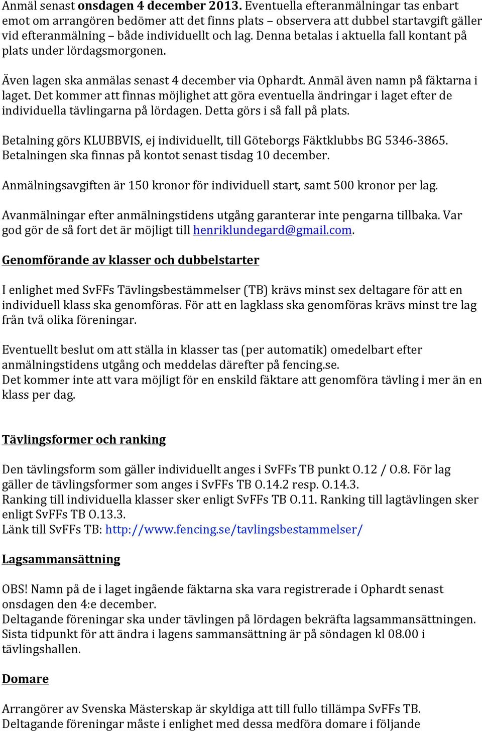 Denna betalas i aktuella fall kontant på plats under lördagsmorgonen. Även lagen ska anmälas senast 4 december via Ophardt. Anmäl även namn på fäktarna i laget.