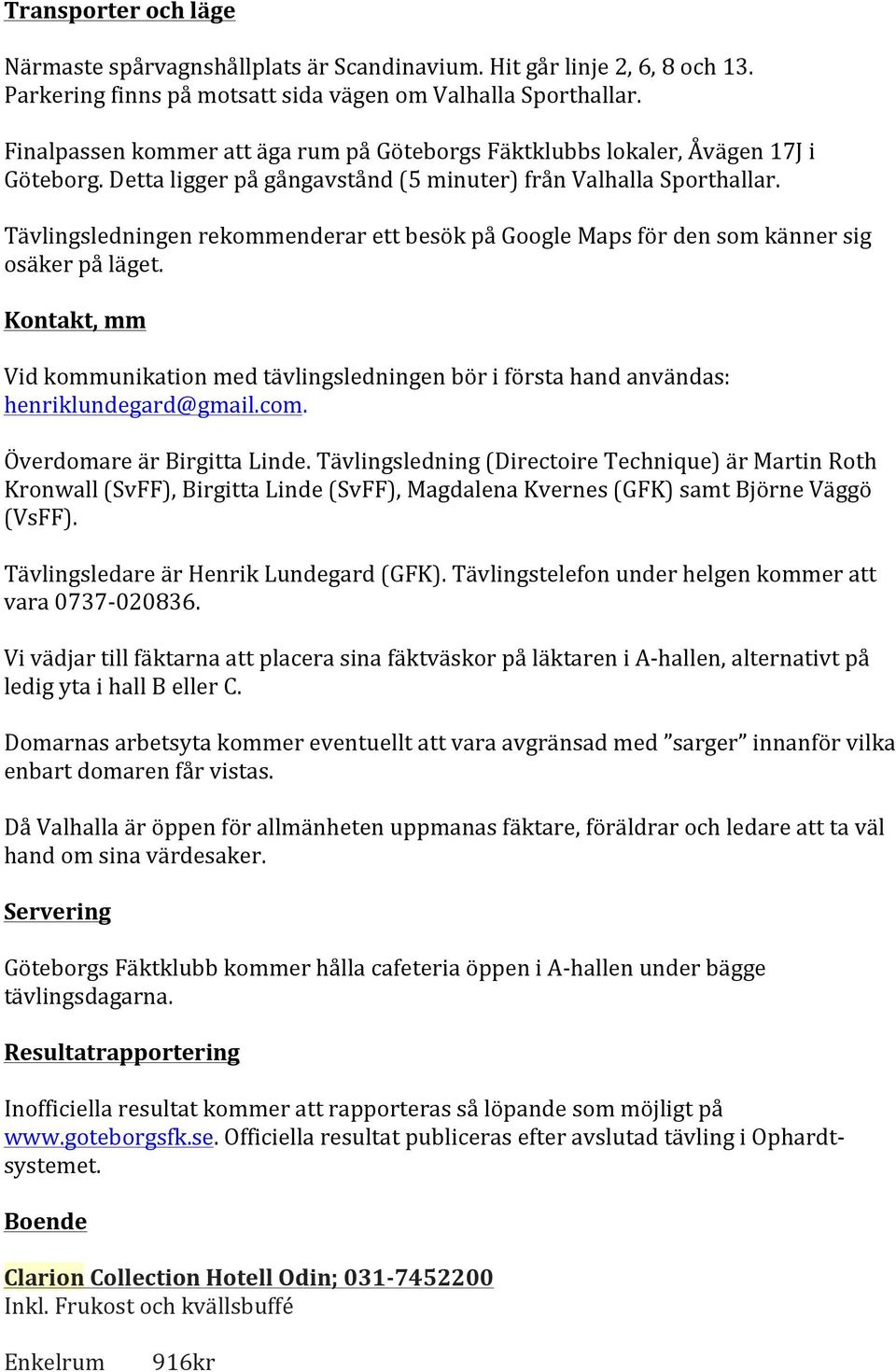 Tävlingsledningen rekommenderar ett besök på Google Maps för den som känner sig osäker på läget. Kontakt, mm Vid kommunikation med tävlingsledningen bör i första hand användas: henriklundegard@gmail.