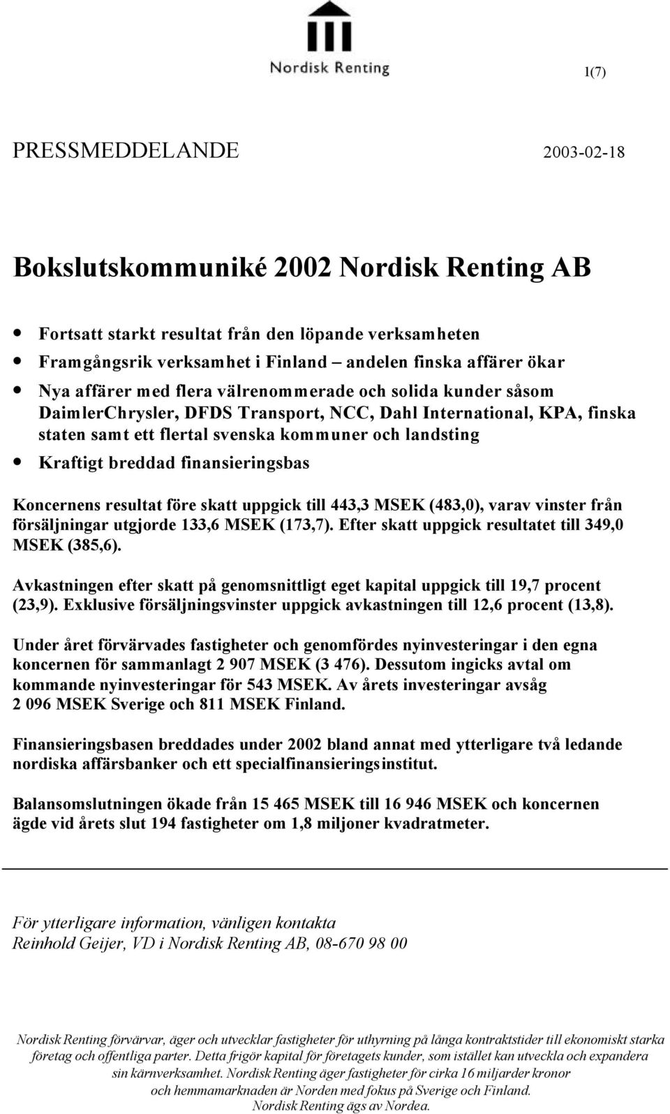 finansieringsbas Koncernens resultat före skatt uppgick till 443,3 MSEK (483,0), varav vinster från försäljningar utgjorde 133,6 MSEK (173,7). Efter skatt uppgick resultatet till 349,0 MSEK (385,6).