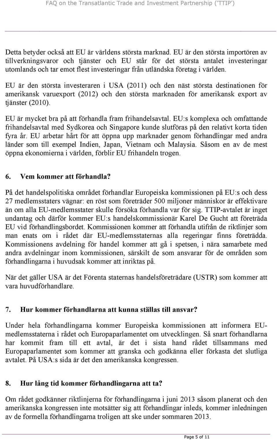 EU är den största investeraren i USA (2011) och den näst största destinationen för amerikansk varuexport (2012) och den största marknaden för amerikansk export av tjänster (2010).