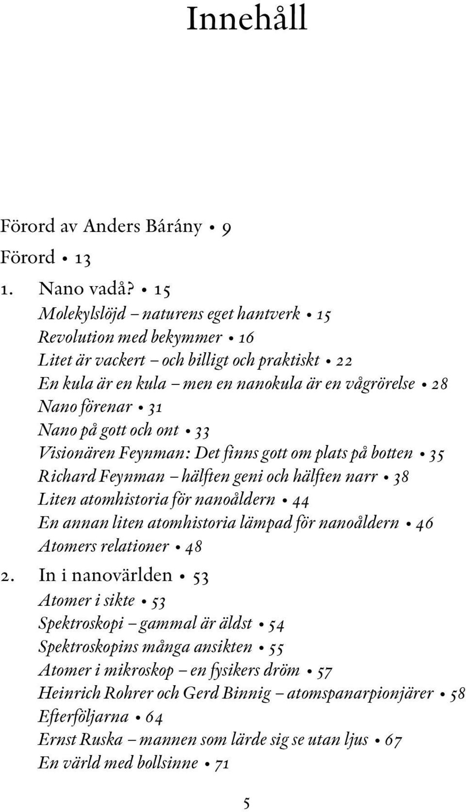 gott och ont 33 Visionären Feynman: Det finns gott om plats på botten 35 Richard Feynman hälften geni och hälften narr 38 Liten atomhistoria för nanoåldern 44 En annan liten atomhistoria lämpad