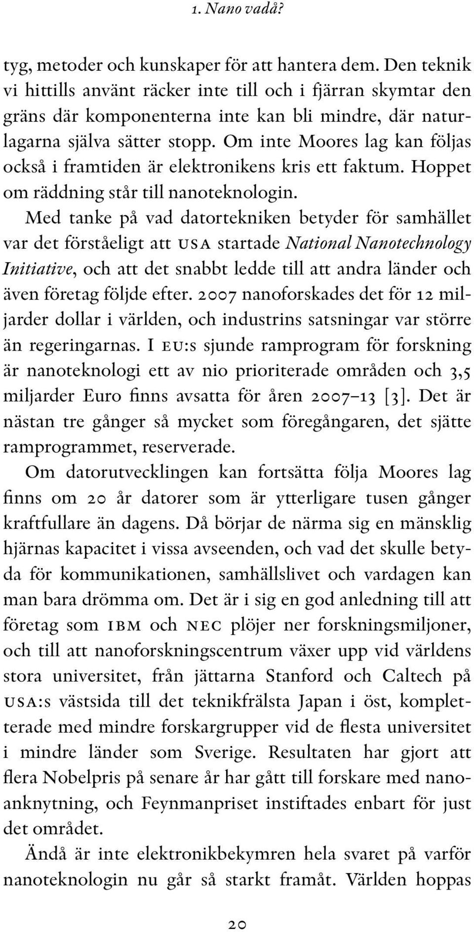 Om inte Moores lag kan följas också i framtiden är elektronikens kris ett faktum. Hoppet om räddning står till nanoteknologin.