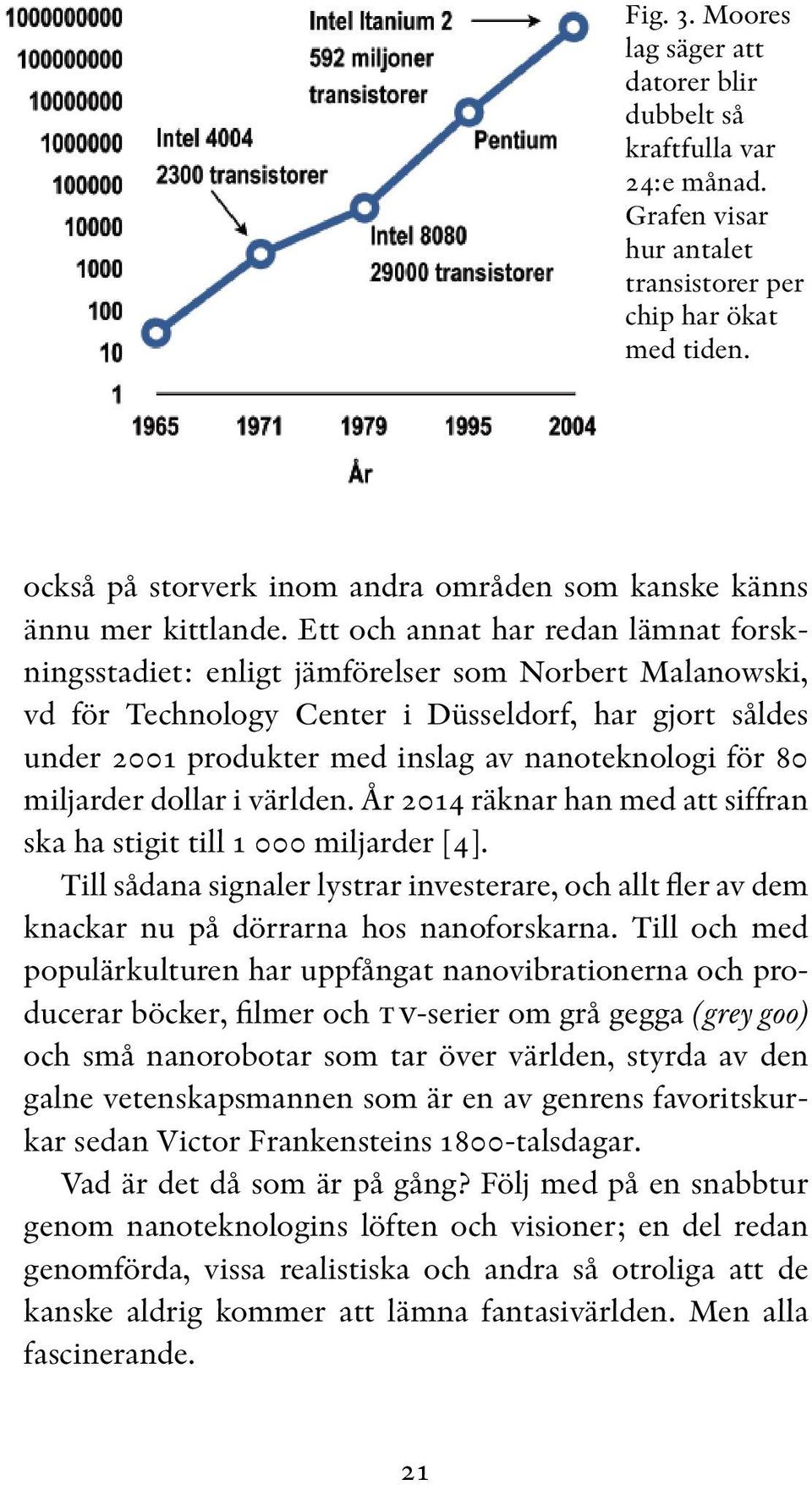 Ett och annat har redan lämnat forskningsstadiet: enligt jämförelser som Norbert Malanowski, vd för Technology Center i Düsseldorf, har gjort såldes under 2001 produkter med inslag av nanoteknologi