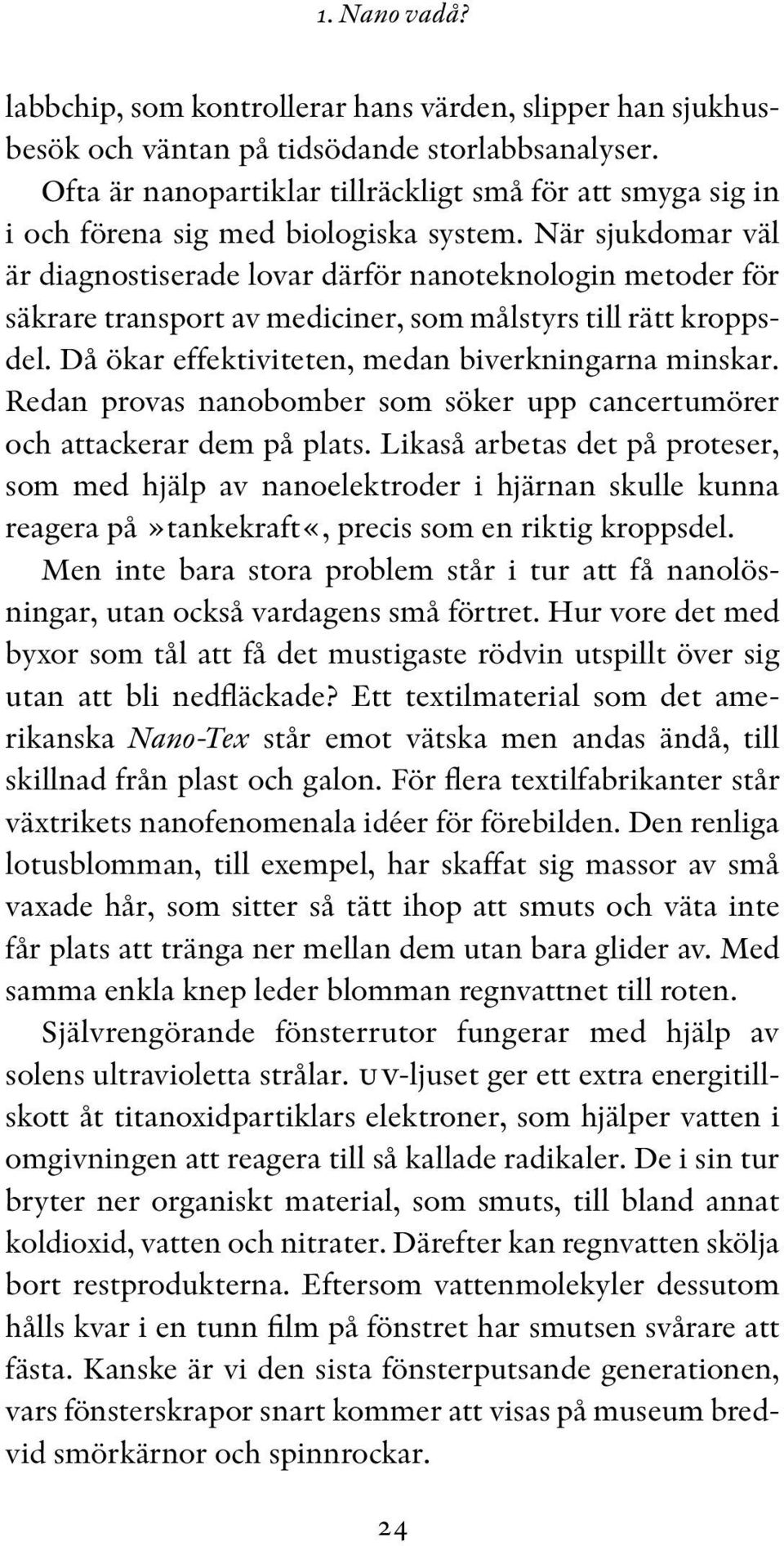 När sjukdomar väl är diagnostiserade lovar därför nanoteknologin metoder för säkrare transport av mediciner, som målstyrs till rätt kroppsdel. Då ökar effektiviteten, medan biverkningarna minskar.