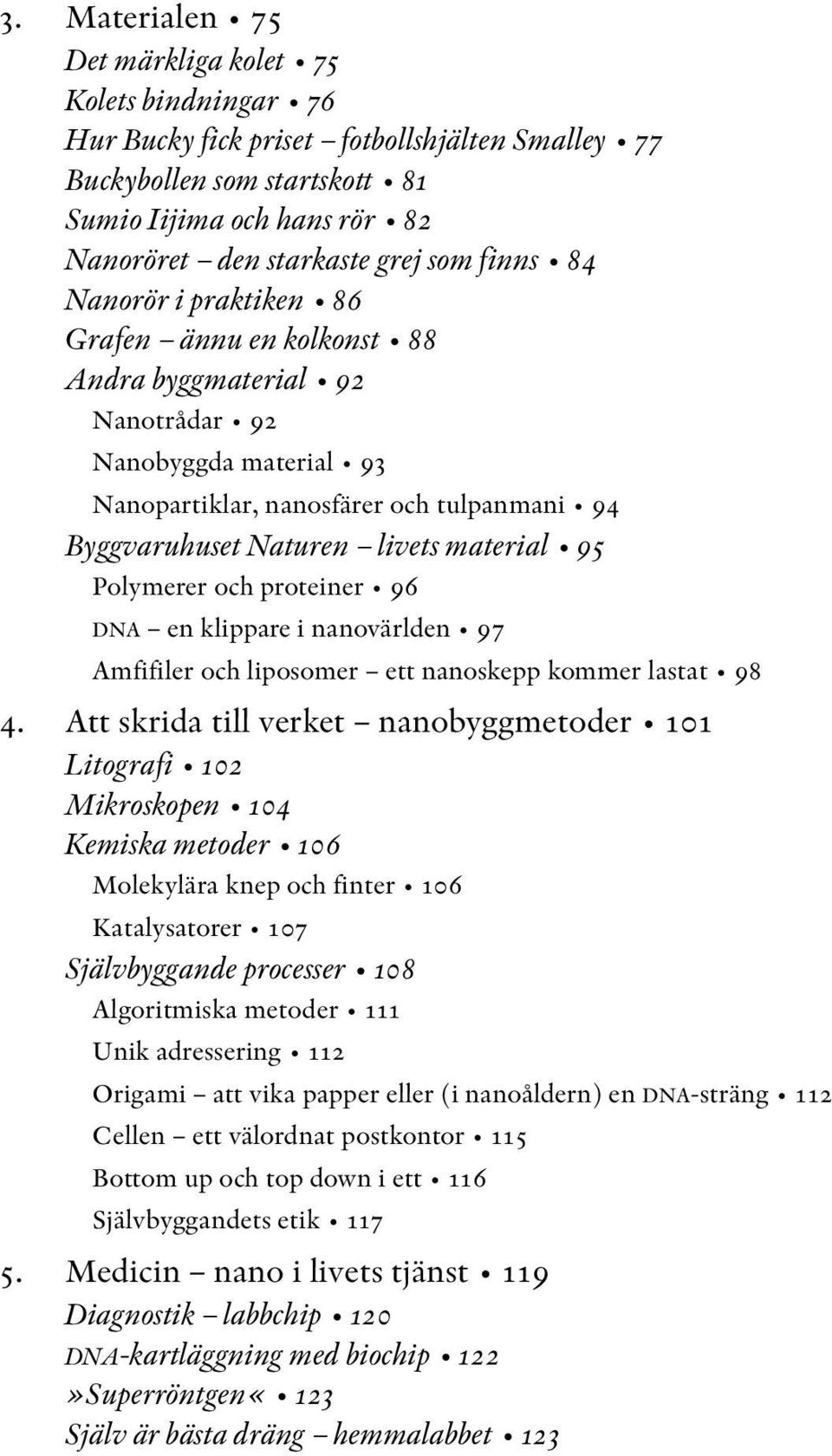 material 95 Polymerer och proteiner 96 DNA en klippare i nanovärlden 97 Amfifiler och liposomer ett nanoskepp kommer lastat 98 4.