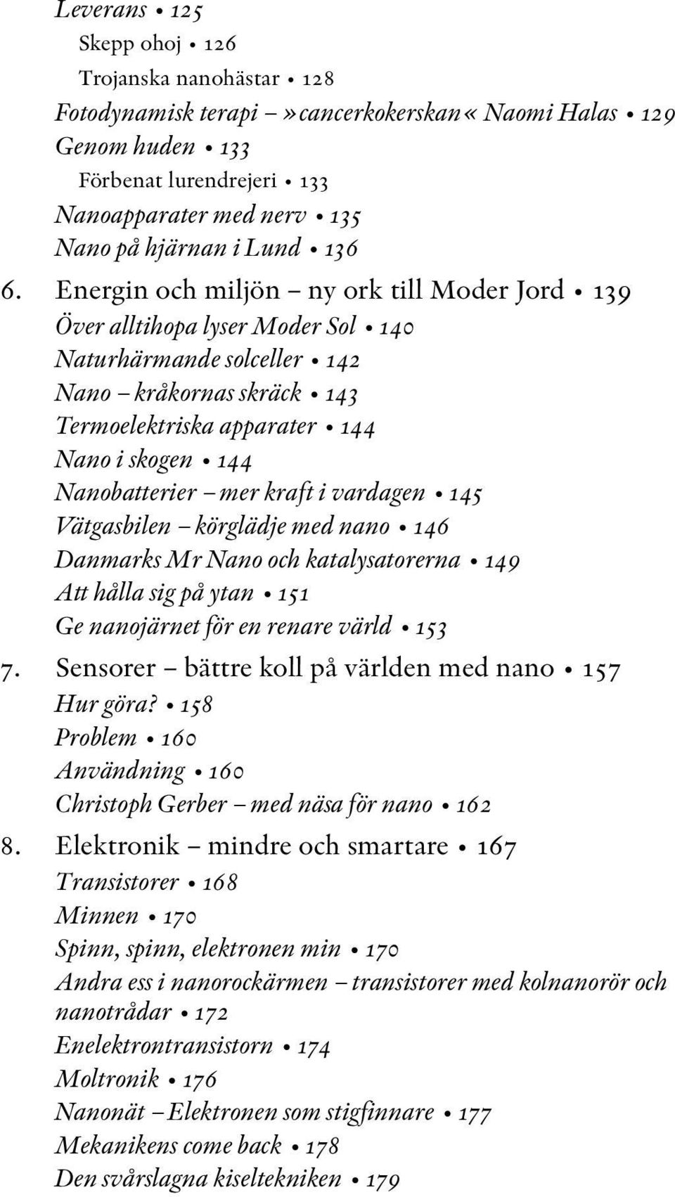 Energin och miljön ny ork till Moder Jord 139 Över alltihopa lyser Moder Sol 140 Naturhärmande solceller 142 Nano kråkornas skräck 143 Termoelektriska apparater 144 Nano i skogen 144 Nanobatterier