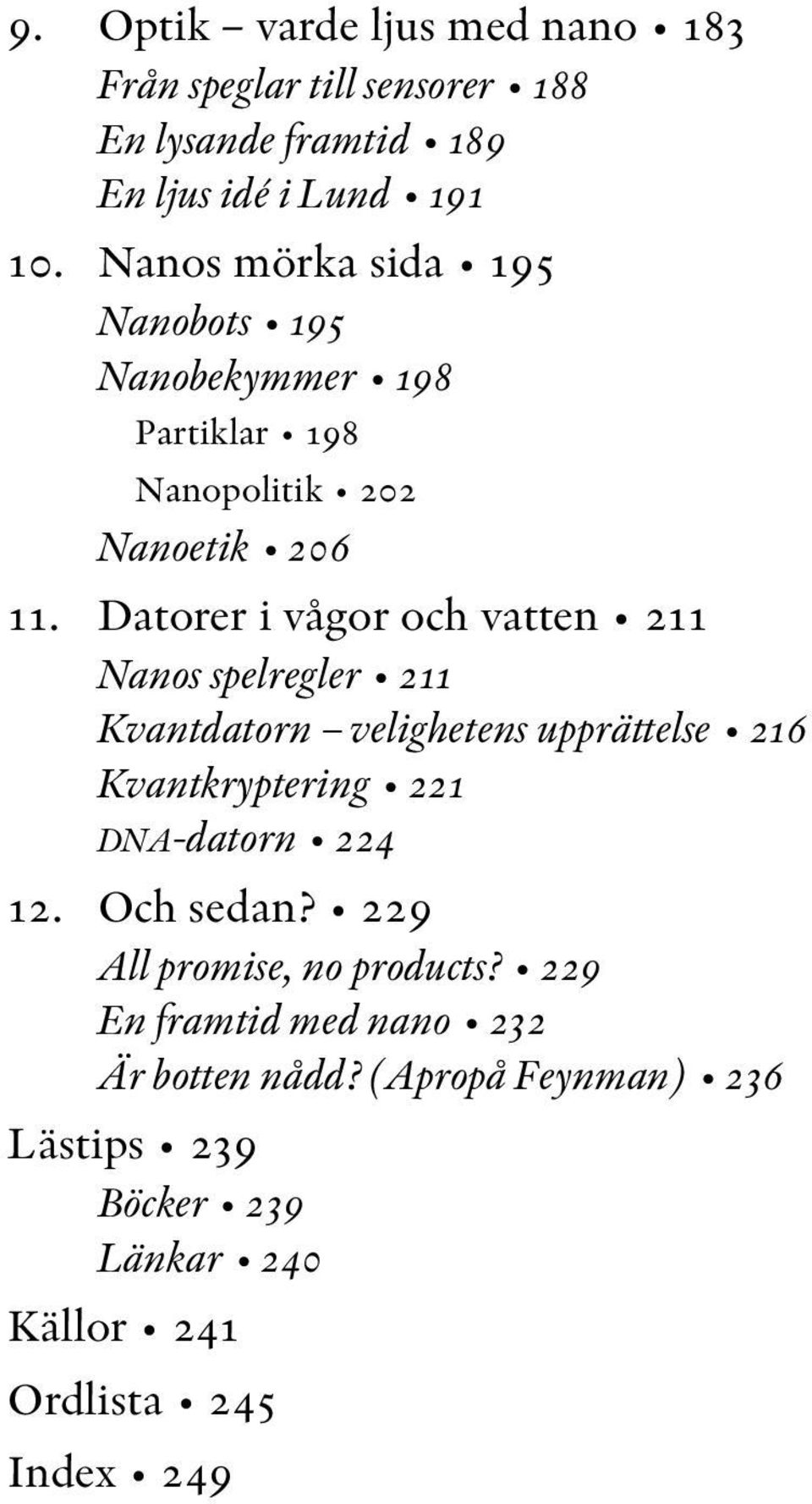 Datorer i vågor och vatten 211 Nanos spelregler 211 Kvantdatorn velighetens upprättelse 216 Kvantkryptering 221 DNA-datorn 224