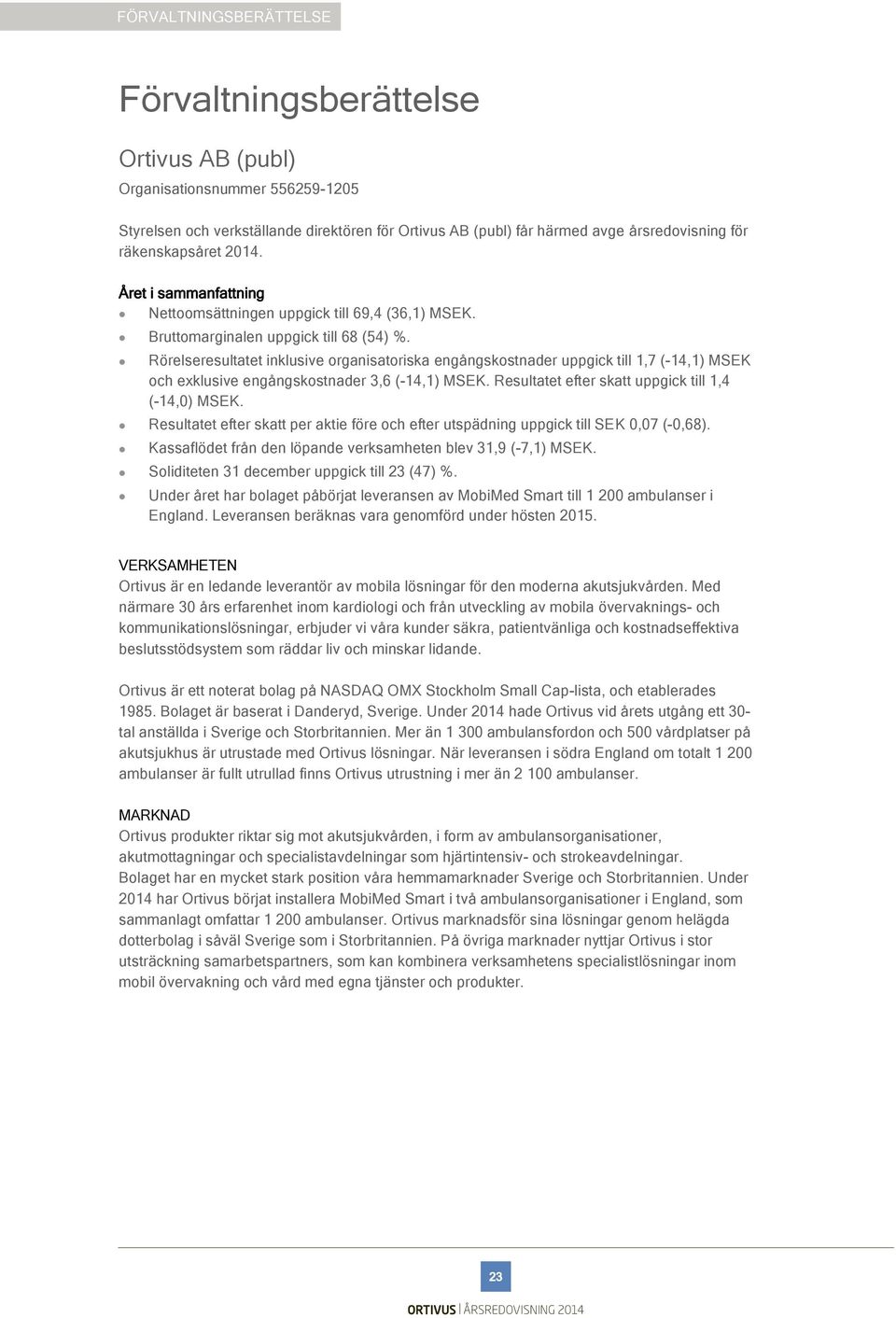 Rörelseresultatet inklusive organisatoriska engångskostnader uppgick till 1,7 (-14,1) MSEK och exklusive engångskostnader 3,6 (-14,1) MSEK. Resultatet efter skatt uppgick till 1,4 (-14,0) MSEK.