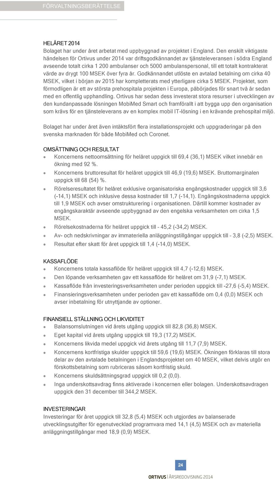 kontrakterat värde av drygt 100 MSEK över fyra år. Godkännandet utlöste en avtalad betalning om cirka 40 MSEK, vilket i början av 2015 har kompletterats med ytterligare cirka 5 MSEK.