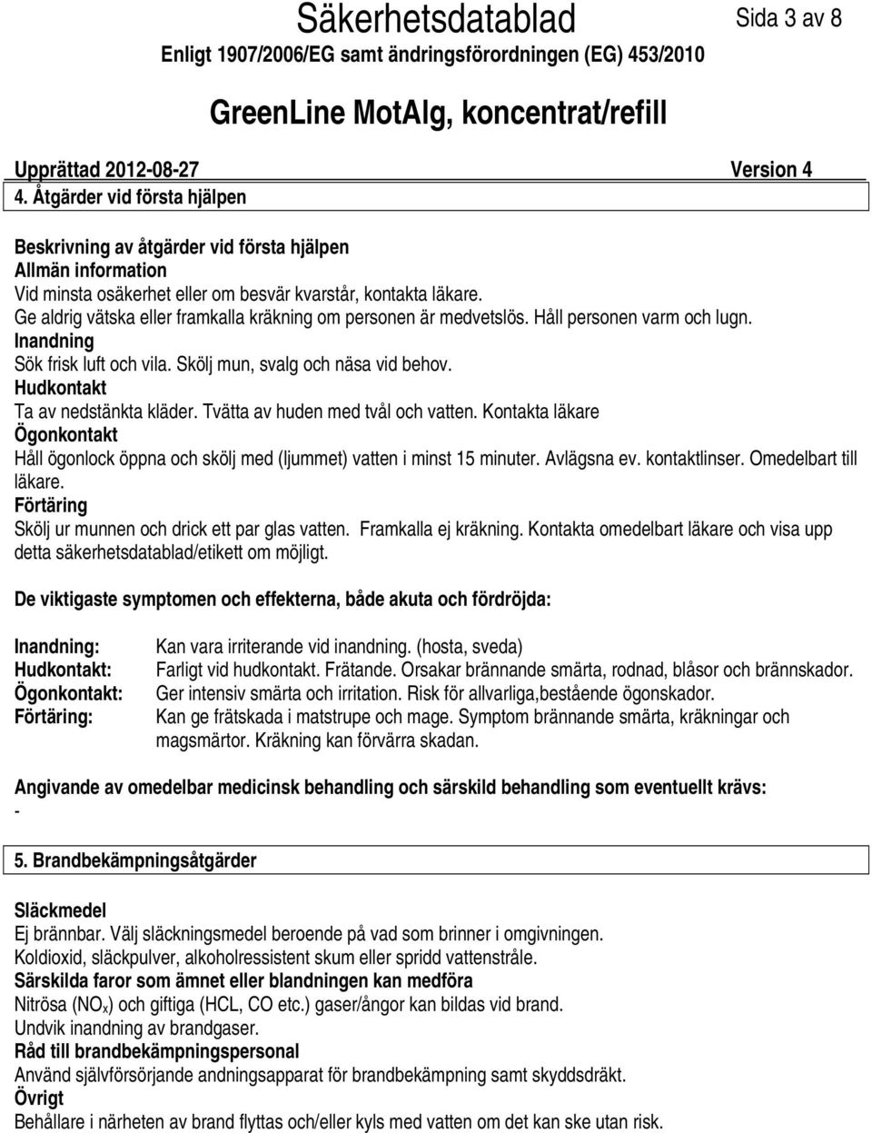 Hudkontakt Ta av nedstänkta kläder. Tvätta av huden med tvål och vatten. Kontakta läkare Ögonkontakt Håll ögonlock öppna och skölj med (ljummet) vatten i minst 15 minuter. Avlägsna ev. kontaktlinser.