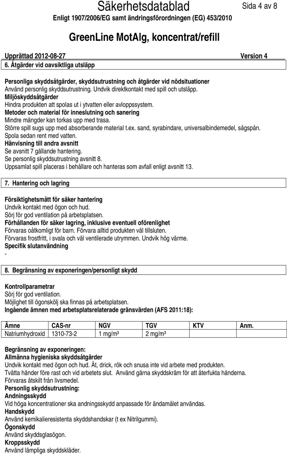 Metoder och material för inneslutning och sanering Mindre mängder kan torkas upp med trasa. Större spill sugs upp med absorberande material t.ex. sand, syrabindare, universalbindemedel, sågspån.