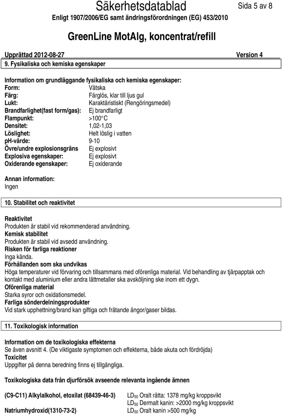 Brandfarlighet(fast form/gas): Ej brandfarligt Flampunkt: >100 C Densitet: 1,021,03 Löslighet: Helt löslig i vatten phvärde: 910 Övre/undre explosionsgräns Ej explosivt Explosiva egenskaper: Ej