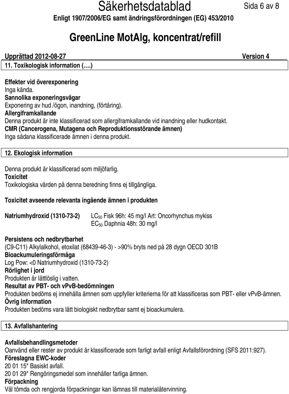 CMR (Cancerogena, Mutagena och Reproduktionsstörande ämnen) Inga sådana klassificerade ämnen i denna produkt. 12. Ekologisk information Denna produkt är klassificerad som miljöfarlig.