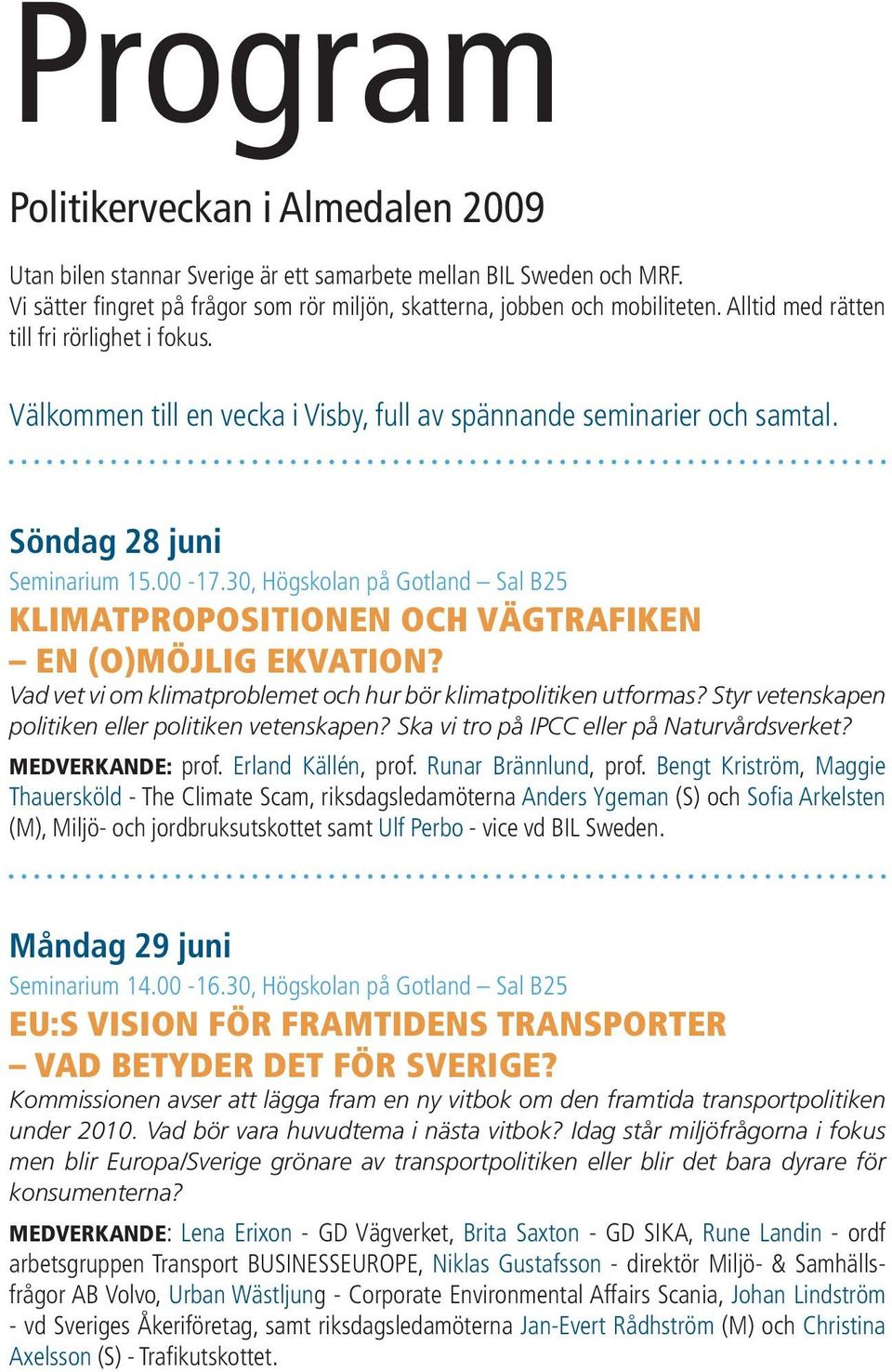 30, Högskolan på Gotland Sal B25 Klimatpropositionen och vägtrafiken en (o)möjlig ekvation? Vad vet vi om klimatproblemet och hur bör klimatpolitiken utformas?
