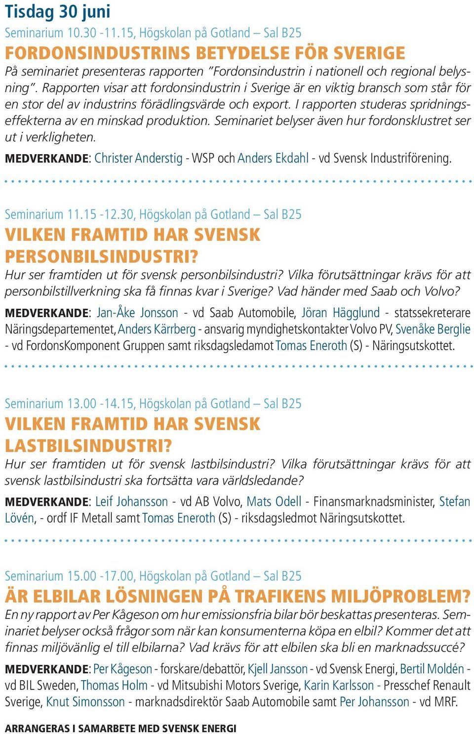 I rapporten studeras spridningseffekterna av en minskad produktion. Seminariet belyser även hur fordonsklustret ser ut i verkligheten.