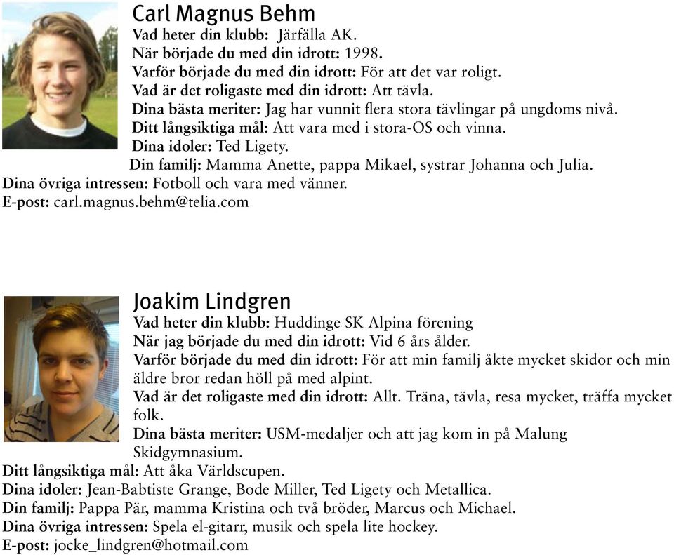 Din familj: Mamma Anette, pappa Mikael, systrar Johanna och Julia. Dina övriga intressen: Fotboll och vara med vänner. E-post: carl.magnus.behm@telia.