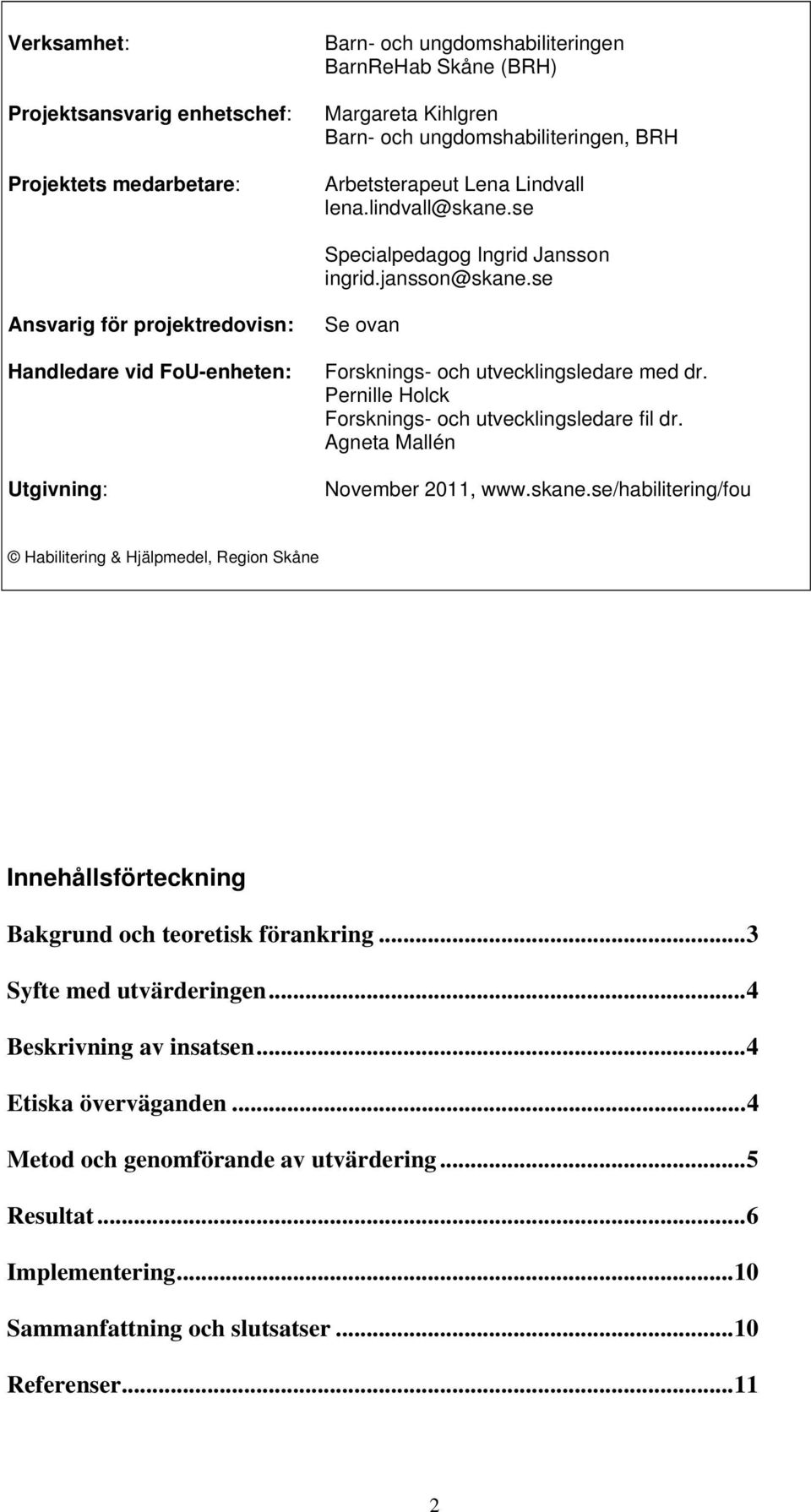 se Ansvarig för projektredovisn: Handledare vid FoU-enheten: Utgivning: Se ovan Forsknings- och utvecklingsledare med dr. Pernille Holck Forsknings- och utvecklingsledare fil dr.