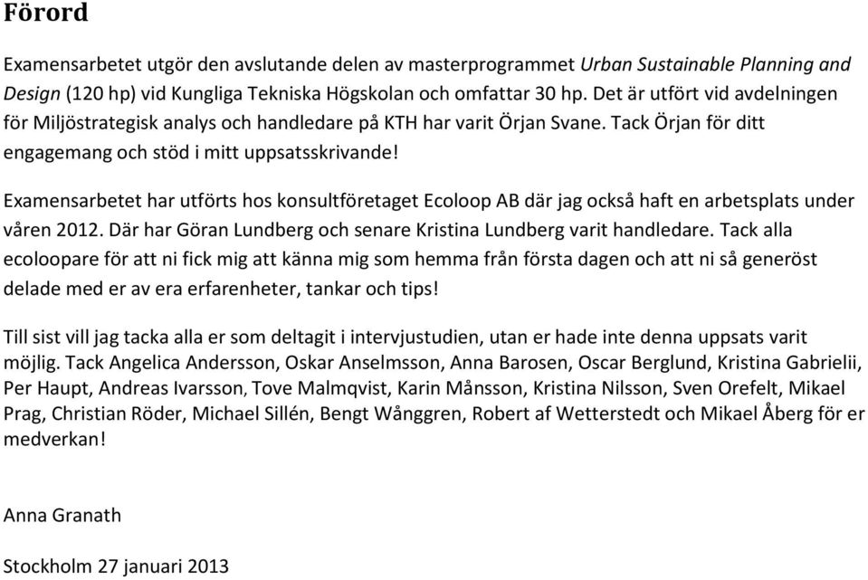 Examensarbetet har utförts hos konsultföretaget Ecoloop AB där jag också haft en arbetsplats under våren 2012. Där har Göran Lundberg och senare Kristina Lundberg varit handledare.