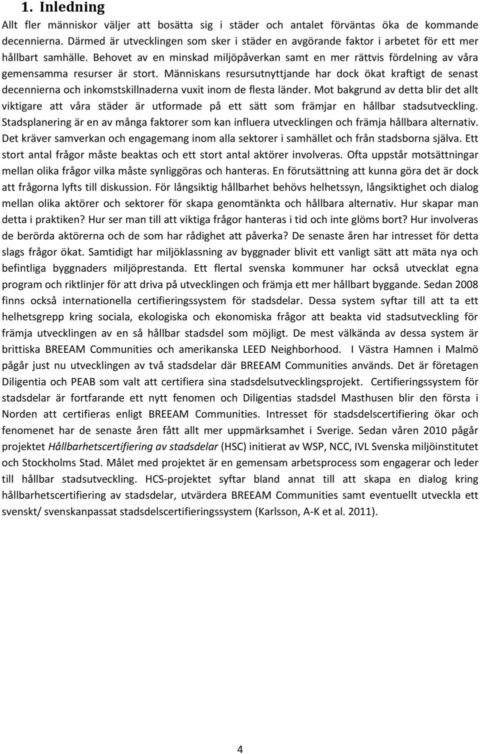 Behovet av en minskad miljöpåverkan samt en mer rättvis fördelning av våra gemensamma resurser är stort.