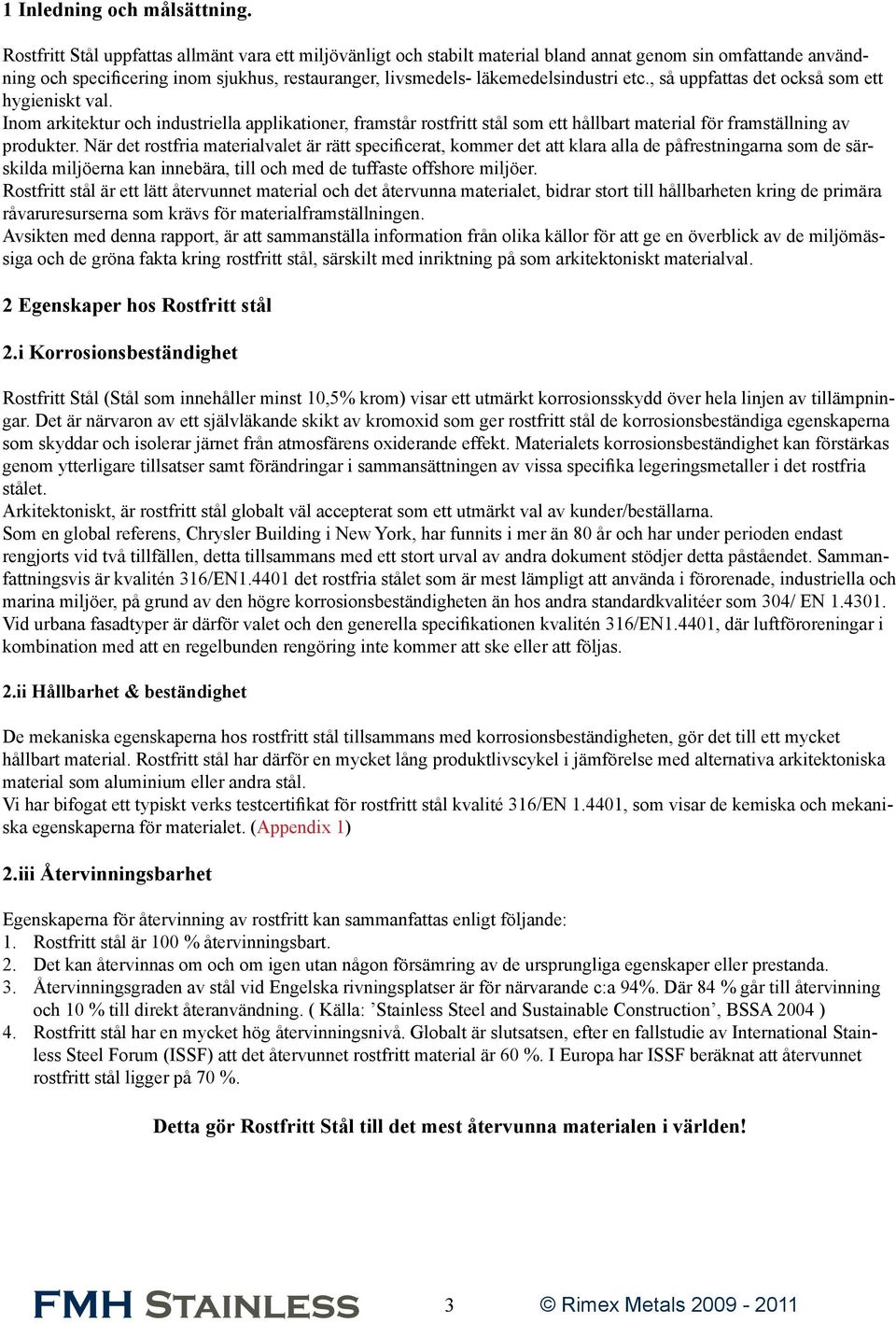 etc., så uppfattas det också som ett hygieniskt val. Inom arkitektur och industriella applikationer, framstår rostfritt stål som ett hållbart material för framställning av produkter.