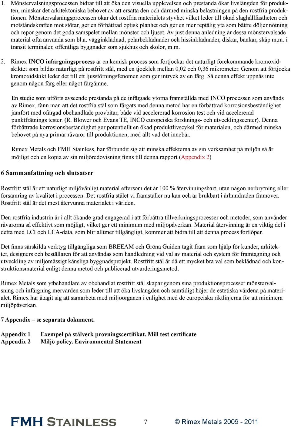 Mönstervalsningsprocessen ökar det rostfria materialets styvhet vilket leder till ökad slaghållfastheten och motståndskraften mot stötar, ger en förbättrad optisk planhet och ger en mer reptålig yta