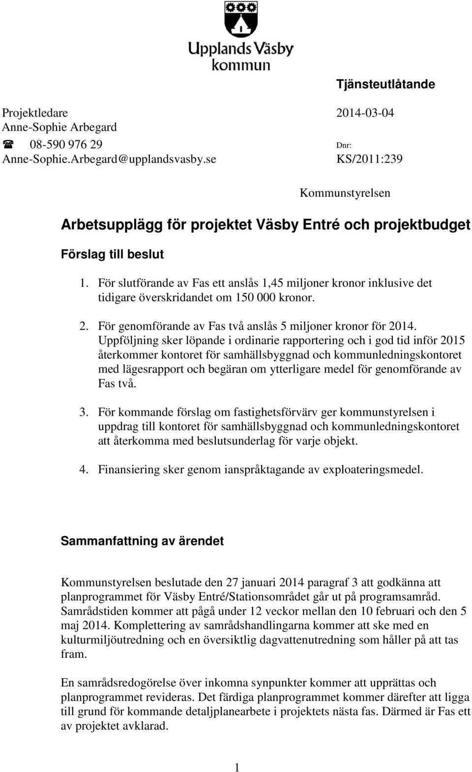 För slutförande av Fas ett anslås 1,45 miljoner kronor inklusive det tidigare överskridandet om 150 000 kronor. 2. För genomförande av Fas två anslås 5 miljoner kronor för 2014.