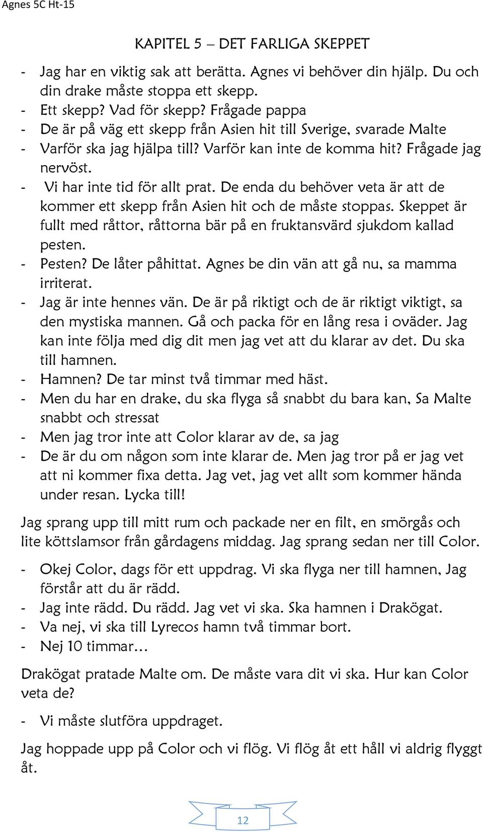 De enda du behöver veta är att de kommer ett skepp från Asien hit och de måste stoppas. Skeppet är fullt med råttor, råttorna bär på en fruktansvärd sjukdom kallad pesten. - Pesten? De låter påhittat.