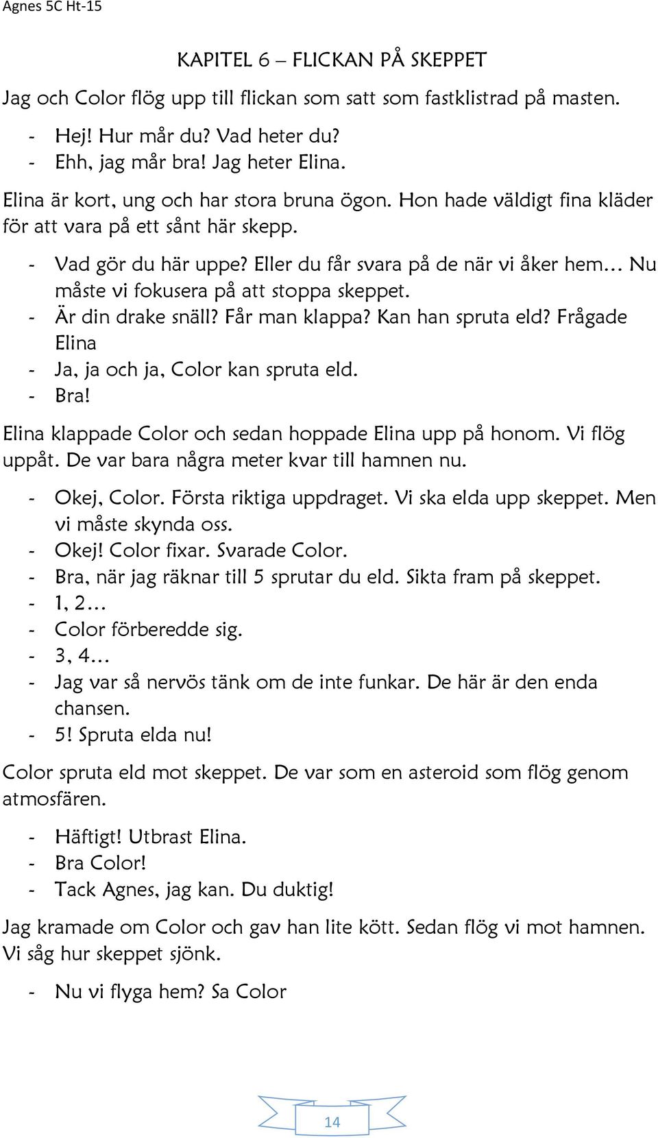 Eller du får svara på de när vi åker hem Nu måste vi fokusera på att stoppa skeppet. - Är din drake snäll? Får man klappa? Kan han spruta eld? Frågade Elina - Ja, ja och ja, Color kan spruta eld.