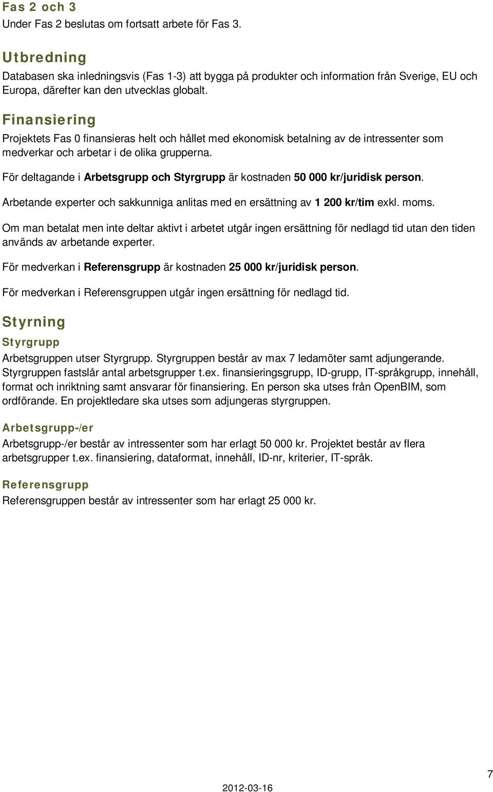 Finansiering Projektets Fas 0 finansieras helt och hållet med ekonomisk betalning av de intressenter som medverkar och arbetar i de olika grupperna.