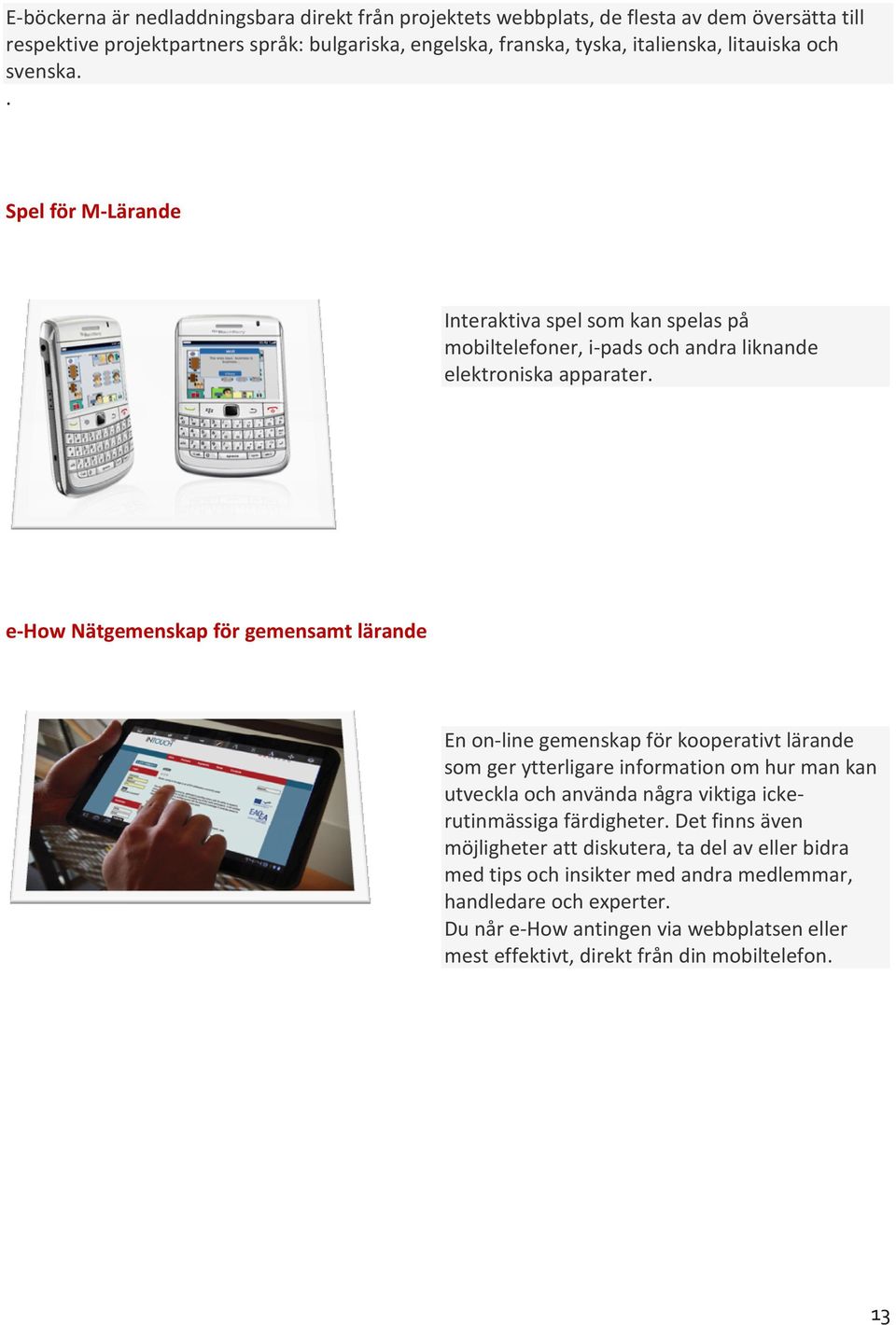 e-how Nätgemenskap för gemensamt lärande En on-line gemenskap för kooperativt lärande som ger ytterligare information om hur man kan utveckla och använda några viktiga ickerutinmässiga