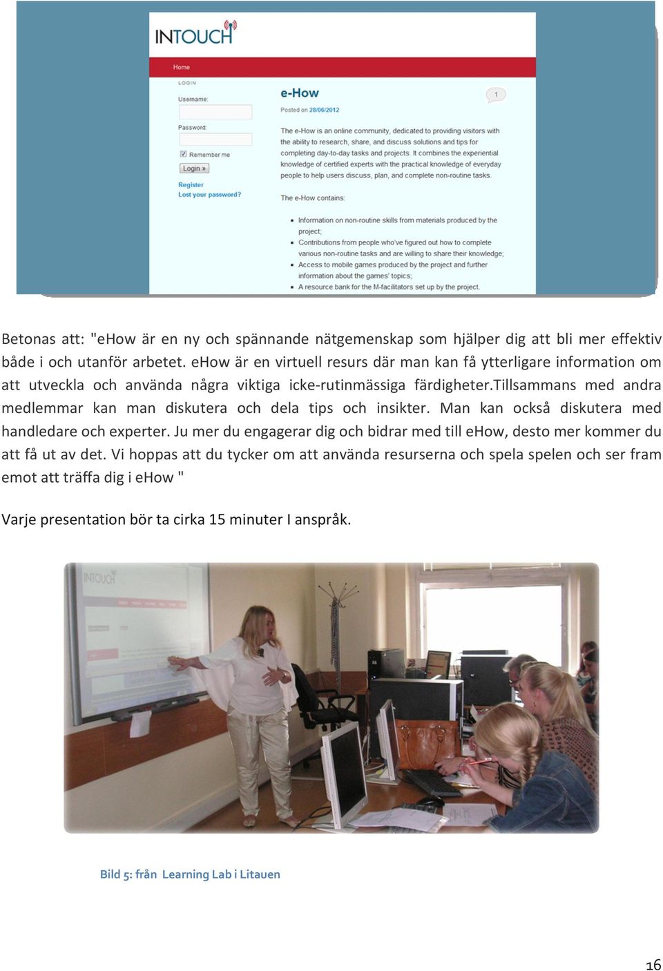 tillsammans med andra medlemmar kan man diskutera och dela tips och insikter. Man kan också diskutera med handledare och experter.