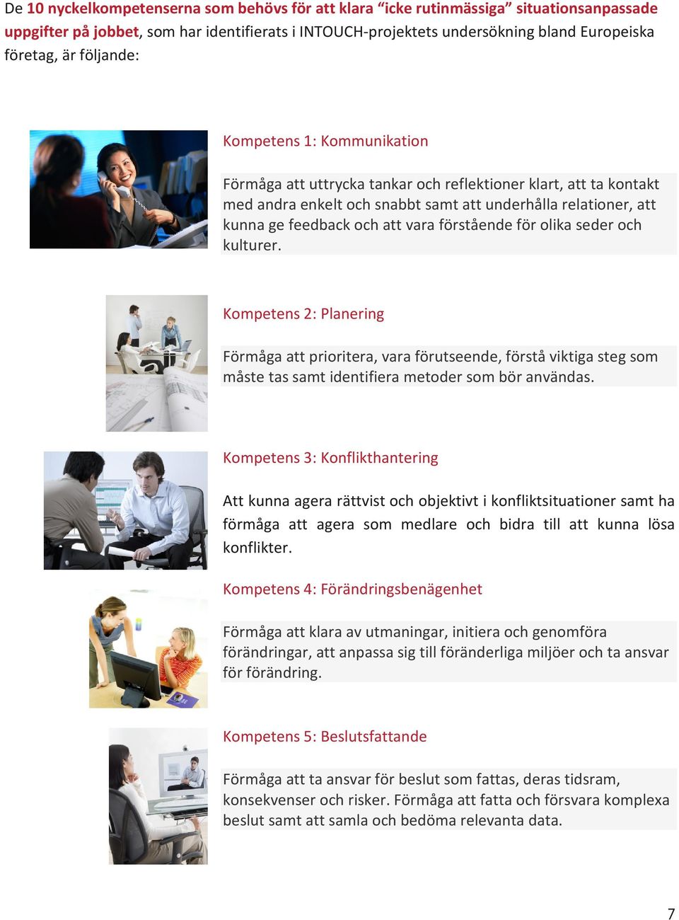 förstående för olika seder och kulturer. Kompetens 2: Planering Förmåga att prioritera, vara förutseende, förstå viktiga steg som måste tas samt identifiera metoder som bör användas.