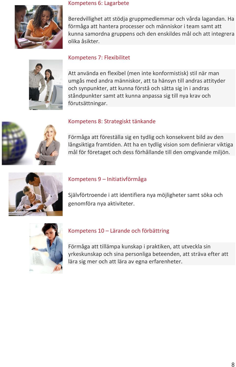 Kompetens 7: Flexibilitet Att använda en flexibel (men inte konformistisk) stil när man umgås med andra människor, att ta hänsyn till andras attityder och synpunkter, att kunna förstå och sätta sig
