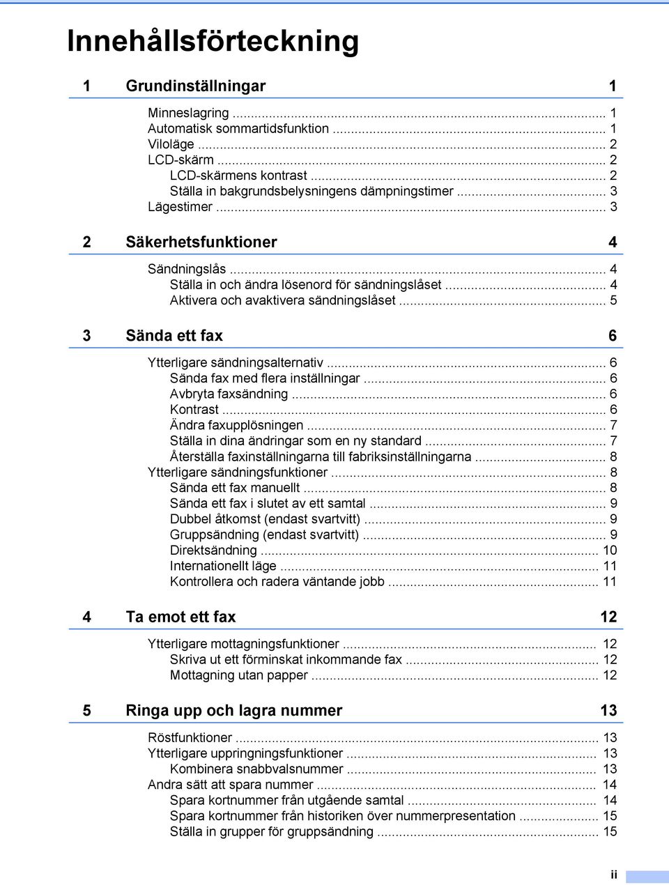 .. 5 3 Sända ett fax 6 Ytterligare sändningsalternativ... 6 Sända fax med flera inställningar... 6 Avbryta faxsändning... 6 Kontrast... 6 Ändra faxupplösningen.