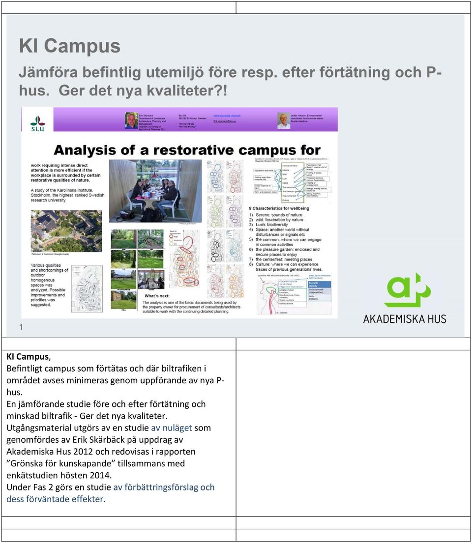 Utgångsmaterial utgörs av en studie av nuläget som genomfördes av Erik Skärbäck på uppdrag av Akademiska Hus 2012 och