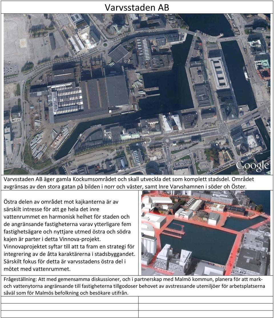 Östra delen av området mot kajkanterna är av särskilt intresse för att ge hela det inre vattenrummet en harmonisk helhet för staden och de angränsande fastigheterna varav ytterligare fem