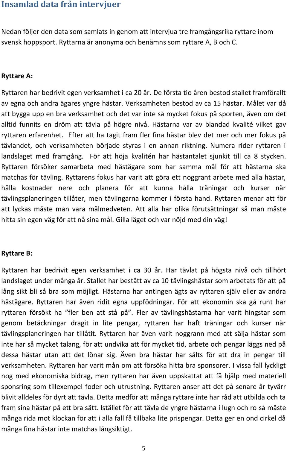 Målet var då att bygga upp en bra verksamhet och det var inte så mycket fokus på sporten, även om det alltid funnits en dröm att tävla på högre nivå.