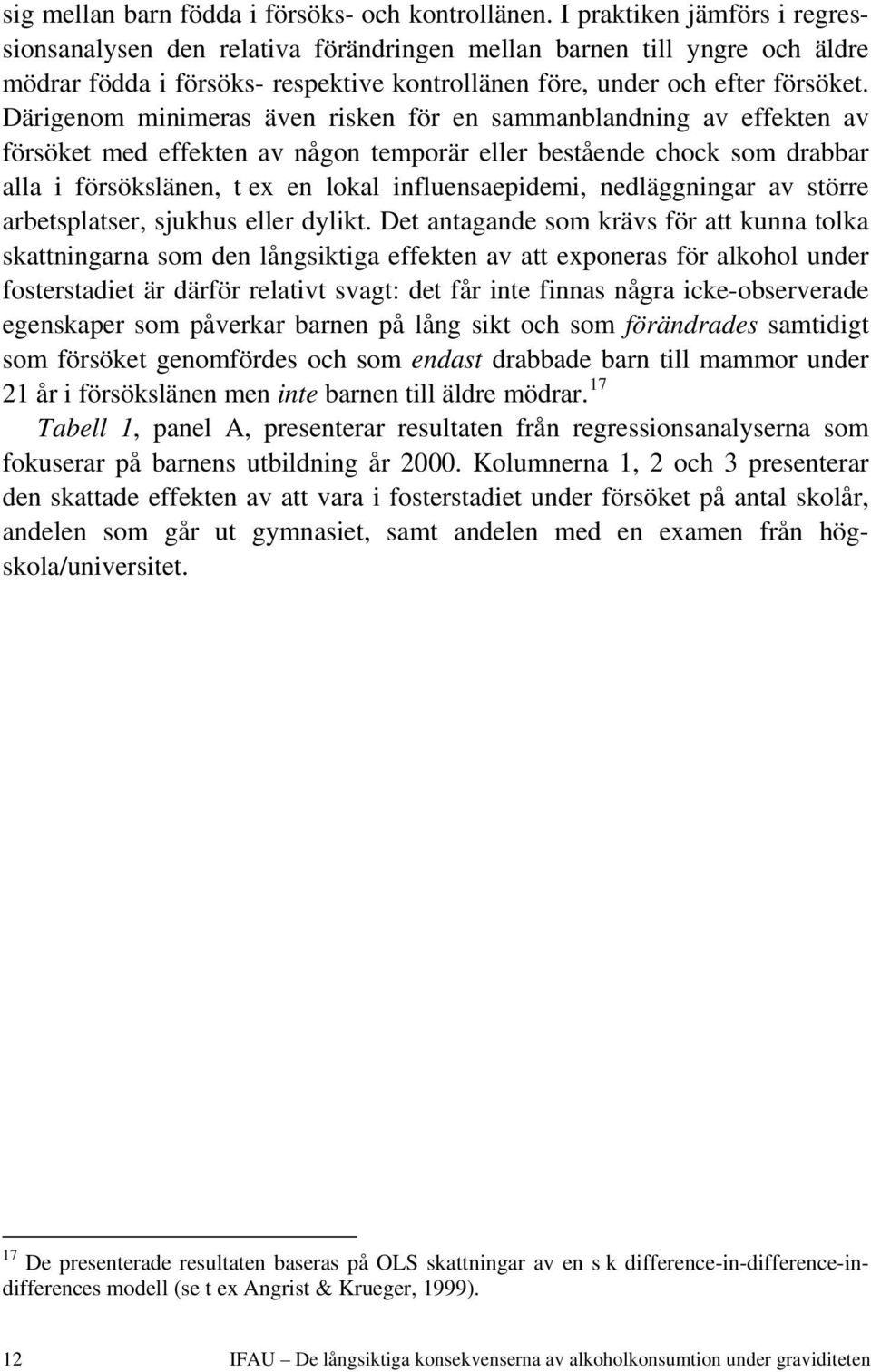 Därigenom minimeras även risken för en sammanblandning av effekten av försöket med effekten av någon temporär eller bestående chock som drabbar alla i försökslänen, t ex en lokal influensaepidemi,