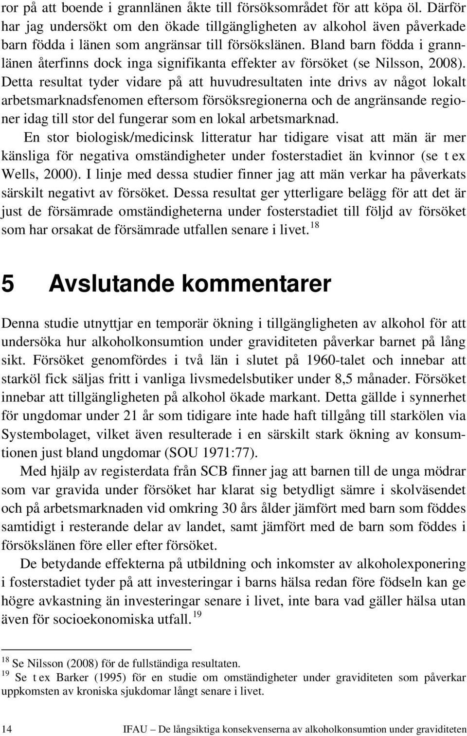 Bland barn födda i grannlänen återfinns dock inga signifikanta effekter av försöket (se Nilsson, 2008).