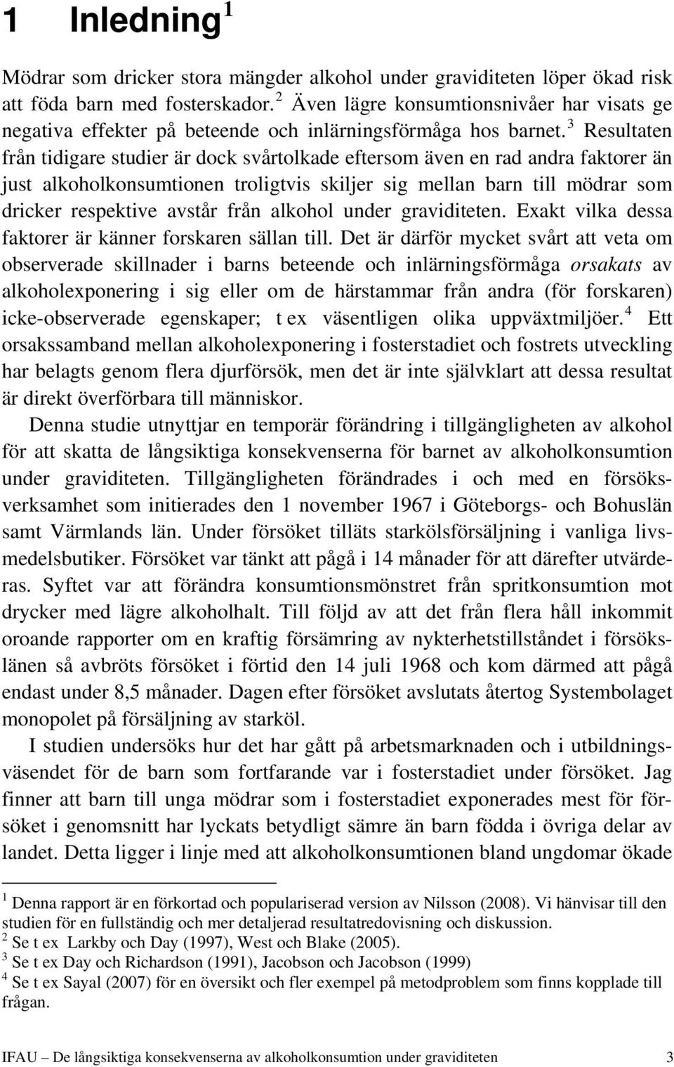 3 Resultaten från tidigare studier är dock svårtolkade eftersom även en rad andra faktorer än just alkoholkonsumtionen troligtvis skiljer sig mellan barn till mödrar som dricker respektive avstår