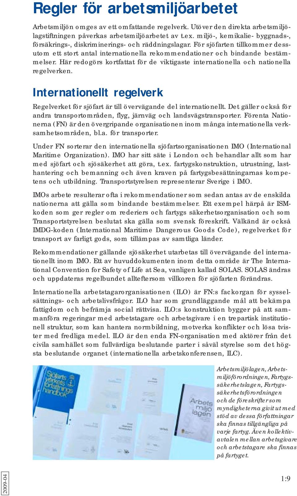 Här redogörs kortfattat för de viktigaste internationella och nationella regelverken. Internationellt regelverk Regelverket för sjöfart är till övervägande del internationellt.