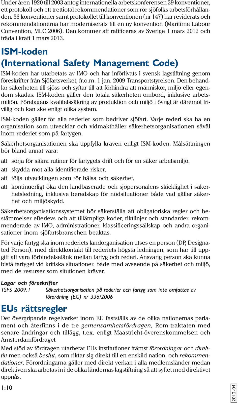 Den kommer att ratificeras av Sverige 1 mars 2012 och träda i kraft 1 mars 2013.