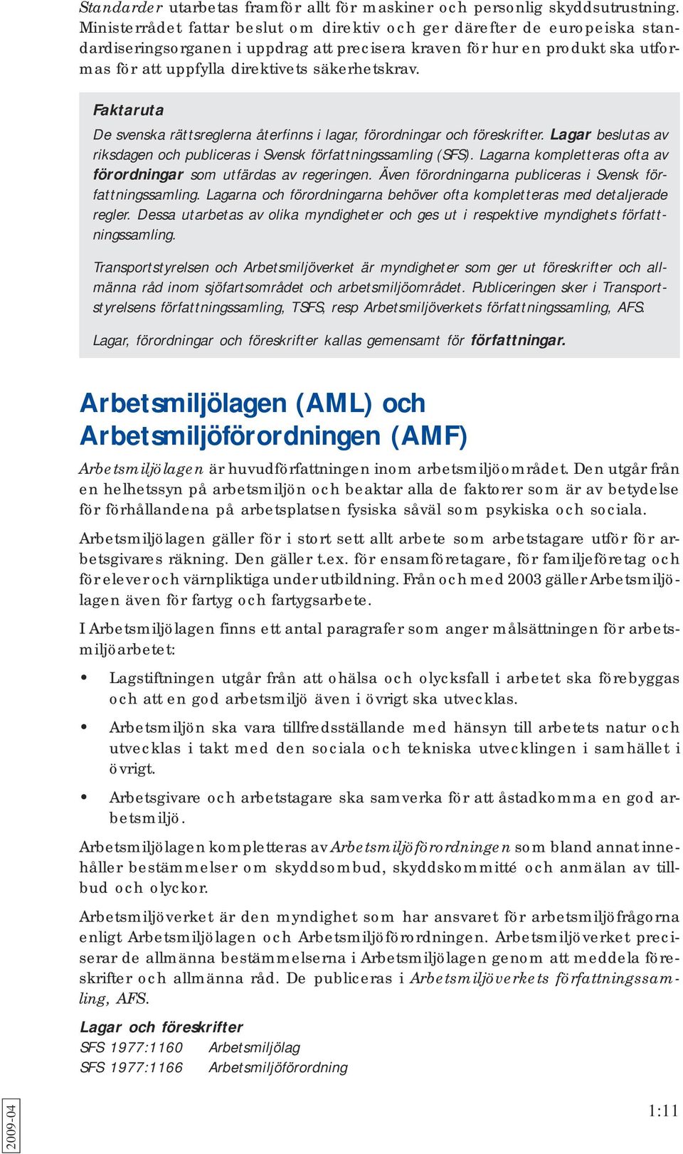 säkerhetskrav. Faktaruta De svenska rättsreglerna återfinns i lagar, förordningar och föreskrifter. Lagar beslutas av riksdagen och publiceras i Svensk författningssamling (SFS).