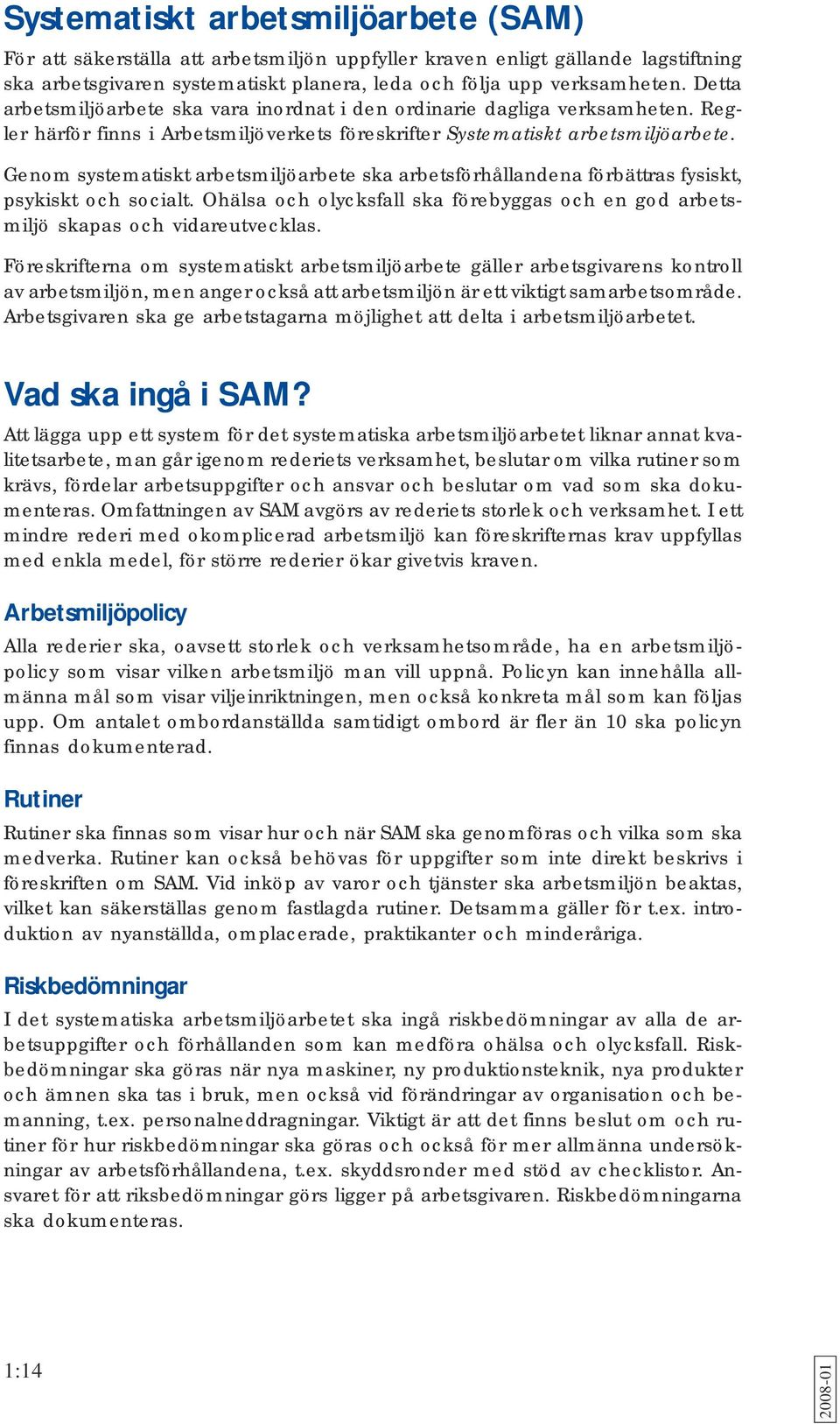 Genom systematiskt arbetsmiljöarbete ska arbetsförhållandena förbättras fysiskt, psykiskt och socialt. Ohälsa och olycksfall ska förebyggas och en god arbetsmiljö skapas och vidareutvecklas.