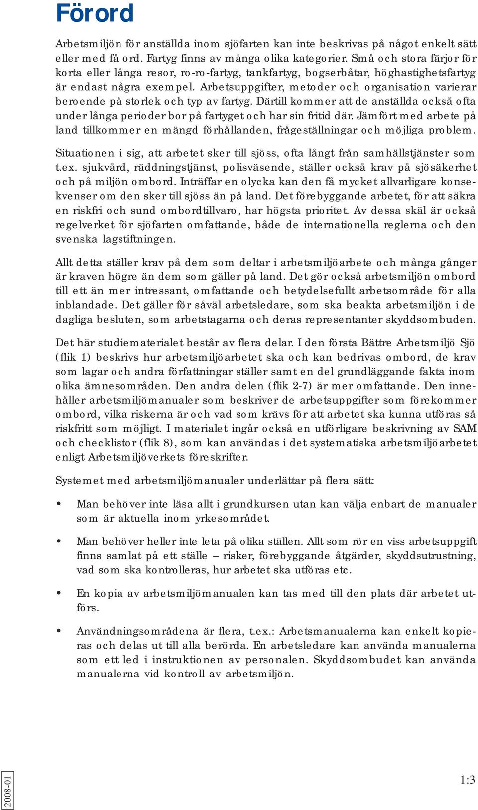 Arbetsuppgifter, metoder och organisation varierar beroende på storlek och typ av fartyg. Därtill kommer att de anställda också ofta under långa perioder bor på fartyget och har sin fritid där.