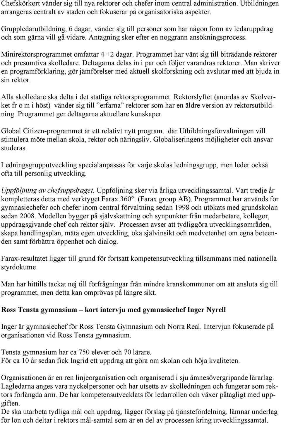 Minirektorsprogrammet omfattar 4 +2 dagar. Programmet har vänt sig till biträdande rektorer och presumtiva skolledare. Deltagarna delas in i par och följer varandras rektorer.