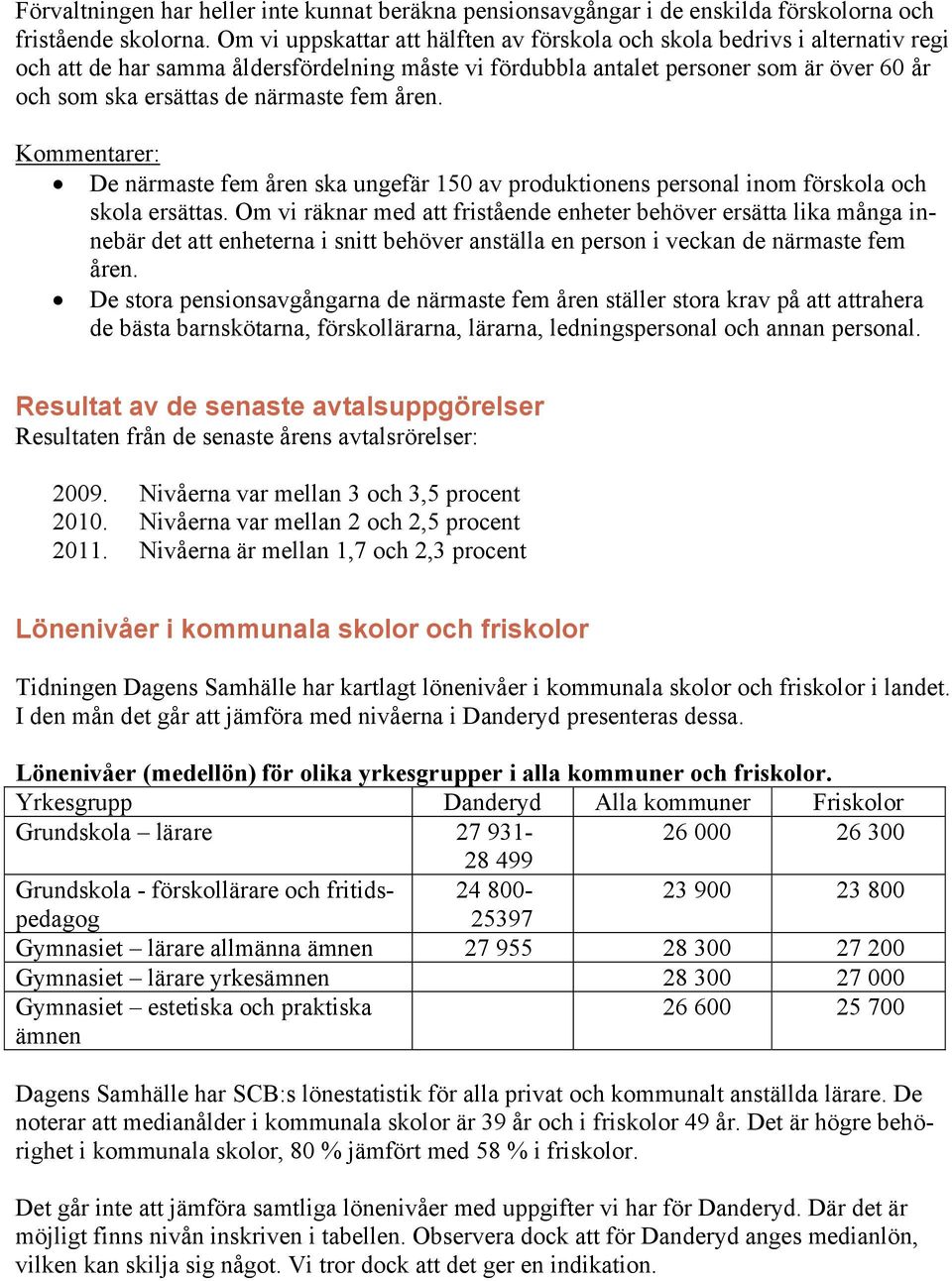 närmaste fem åren. Kommentarer: De närmaste fem åren ska ungefär 150 av produktionens personal inom förskola och skola ersättas.