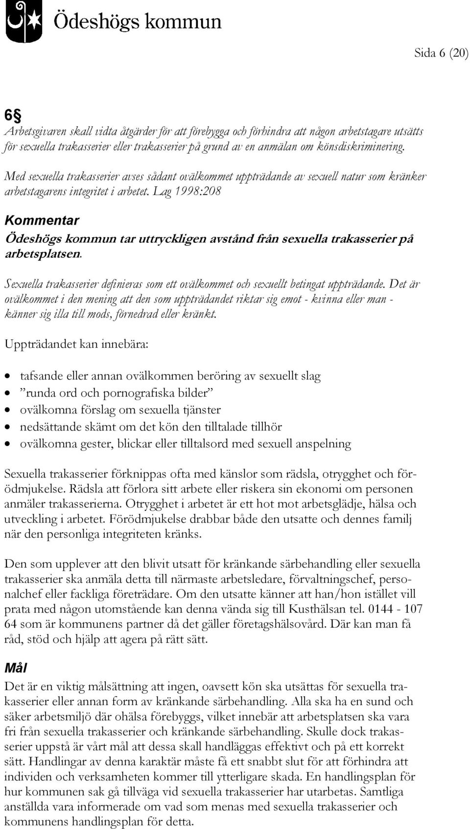 Lag 1998:208 Kommentar Ödeshögs kommun tar uttryckligen avstånd från sexuella trakasserier på arbetsplatsen. Sexuella trakasserier definieras som ett ovälkommet och sexuellt betingat uppträdande.