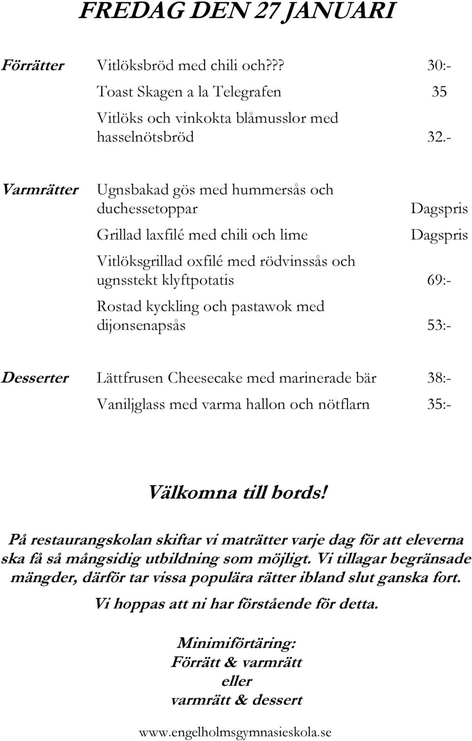 - Varmrätter Ugnsbakad gös med hummersås och duchessetoppar Grillad laxfilé med chili och lime Vitlöksgrillad oxfilé